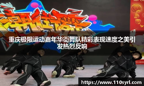 重庆极限运动嘉年华街舞队精彩表现速度之美引发热烈反响